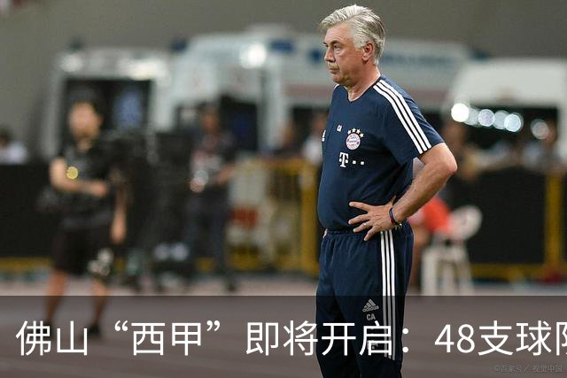 佛山“西甲”即将开启：48支球队在云秀山展开激烈角逐！