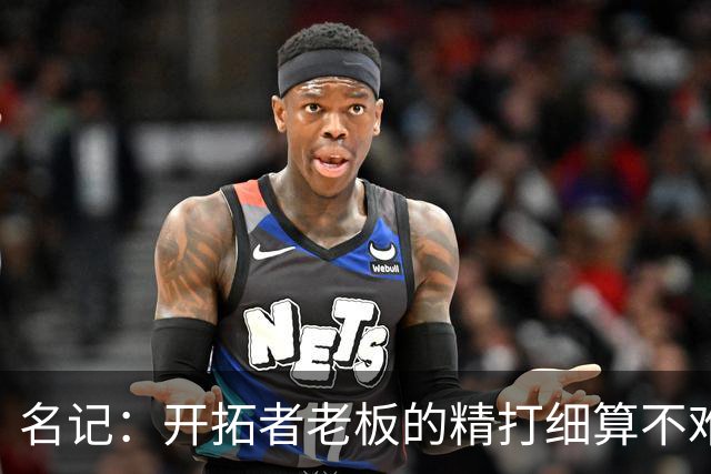 名记：开拓者老板的精打细算不难预料 他的合同让教练们感到不安
