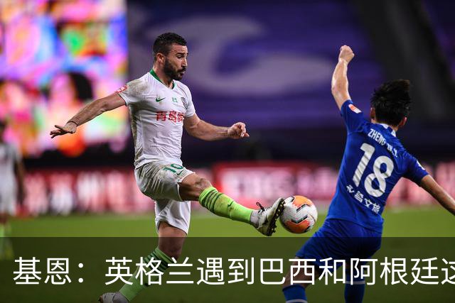基恩：英格兰遇到巴西和阿根廷这种级别就会露馅，最多走到8强