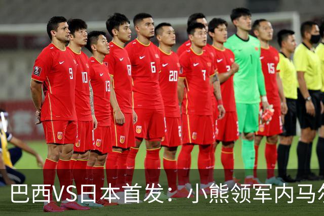 巴西VS日本首发：小熊领军内马尔替补 库尼亚配拉扬