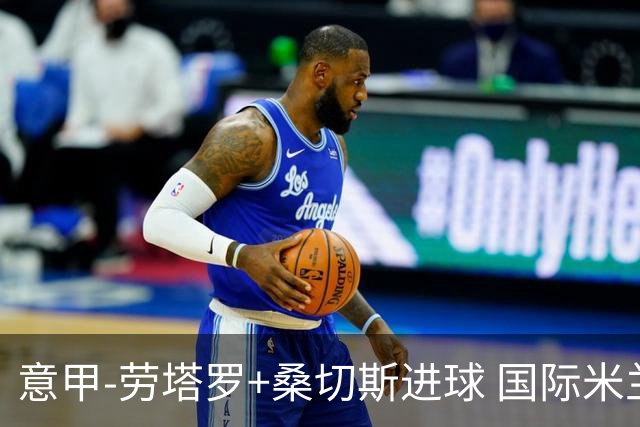 意甲-劳塔罗+桑切斯进球 国际米兰3-1力夺3连胜