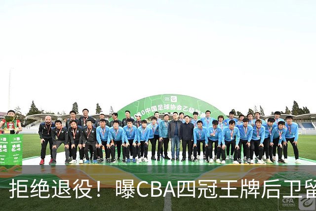 拒绝退役！曝CBA四冠王牌后卫留守上海男篮，再次携手张镇麟冲击总冠军