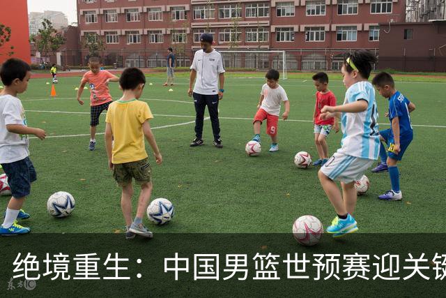 绝境重生：中国男篮世预赛迎关键第二阶段 拼搏定能破局