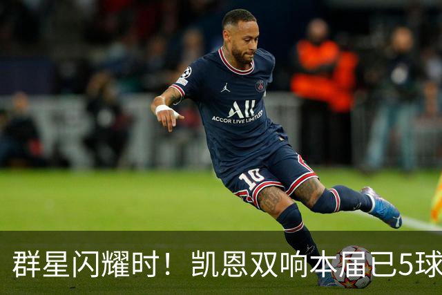 群星闪耀时！凯恩双响本届已5球 射手榜王见王见王见王