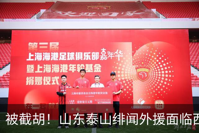 被截胡！山东泰山绯闻外援面临西甲豪门的激烈竞争，夏窗换外援再成泡影