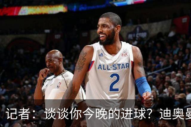 记者：谈谈你今晚的进球？迪奥曼德：啊？我没进球啊…阿玛德进的