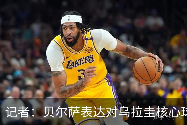 记者：贝尔萨表达对乌拉圭核心球员不满，他表示他们让他孤军奋战
