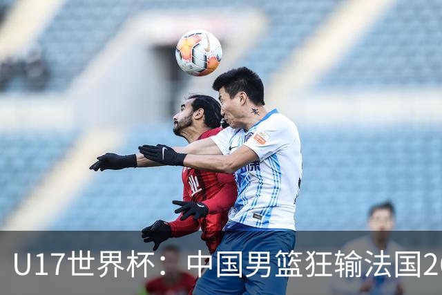 U17世界杯：中国男篮狂输法国26分无缘八强 刘玄昱20+7张子一7中7